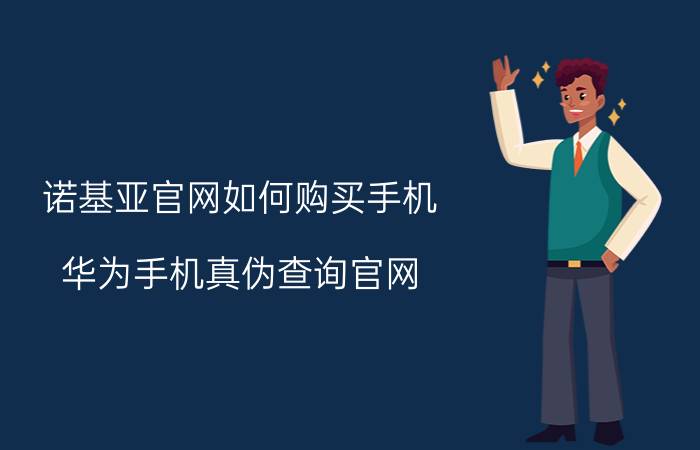 诺基亚官网如何购买手机 华为手机真伪查询官网？